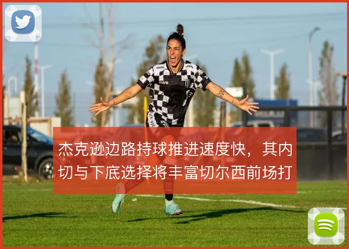 杰克逊边路持球推进速度快，其内切与下底选择将丰富切尔西前场打法