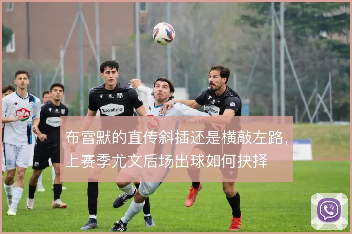 布雷默的直传斜插还是横敲左路,上赛季尤文后场出球如何抉择