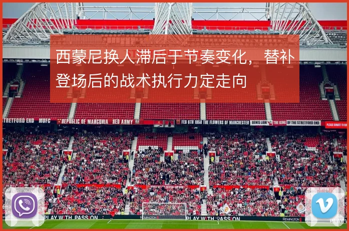 西蒙尼换人滞后于节奏变化,替补登场后的战术执行力定走向