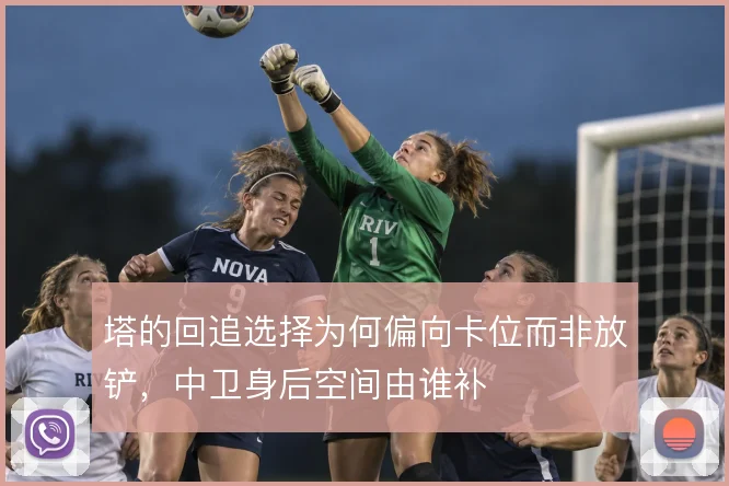 塔的回追选择为何偏向卡位而非放铲,中卫身后空间由谁补