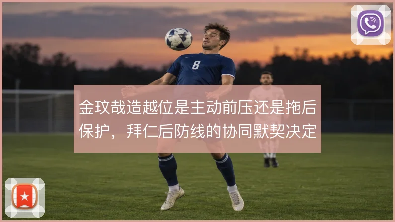 金玟哉造越位是主动前压还是拖后保护,拜仁后防线的协同默契决定执行效果