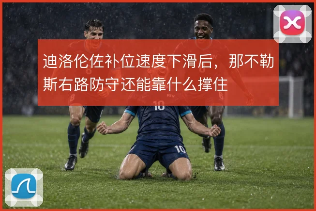 迪洛伦佐补位速度下滑后,那不勒斯右路防守还能靠什么撑住