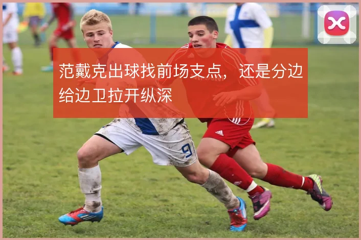 范戴克出球找前场支点,还是分边给边卫拉开纵深