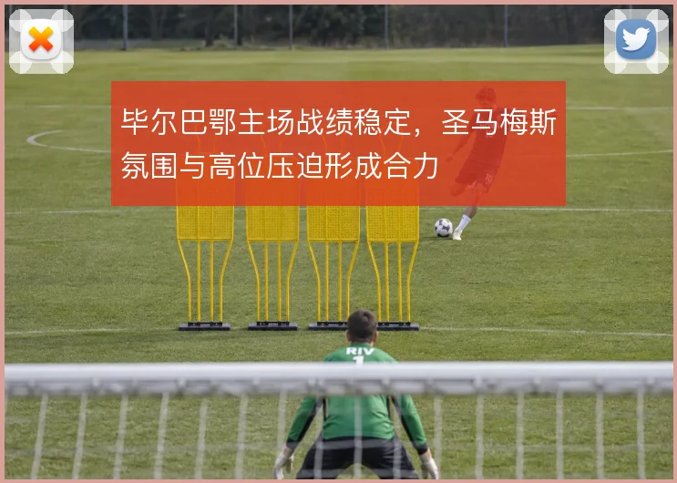 毕尔巴鄂主场战绩稳定，圣马梅斯氛围与高位压迫形成合力