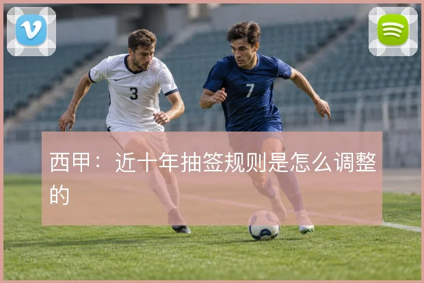 西甲:近十年抽签规则是怎么调整的