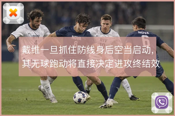 戴维一旦抓住防线身后空当启动,其无球跑动将直接决定进攻终结效率