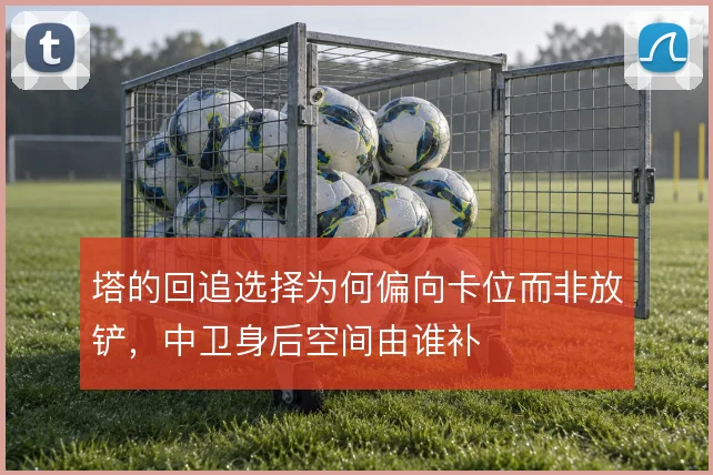 塔的回追选择为何偏向卡位而非放铲,中卫身后空间由谁补