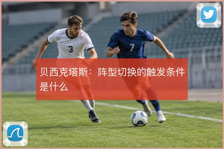贝西克塔斯：阵型切换的触发条件是什么