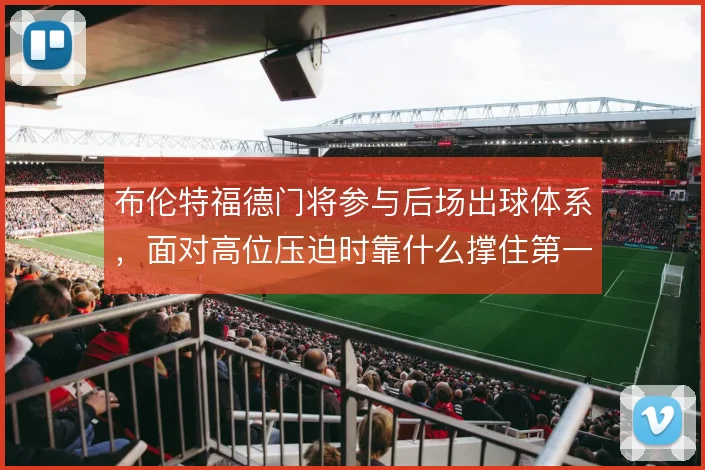 布伦特福德门将参与后场出球体系,面对高位压迫时靠什么撑住第一传