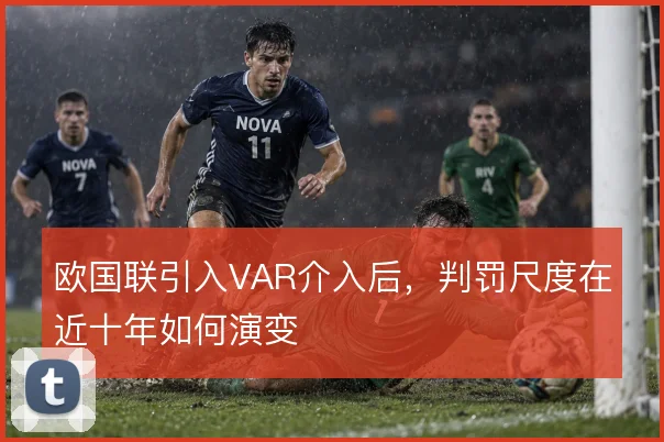 欧国联引入VAR介入后,判罚尺度在近十年如何演变