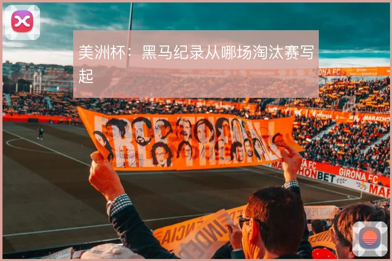 美洲杯:黑马纪录从哪场淘汰赛写起