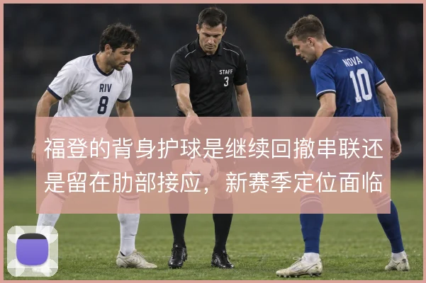 福登的背身护球是继续回撤串联还是留在肋部接应,新赛季定位面临取舍