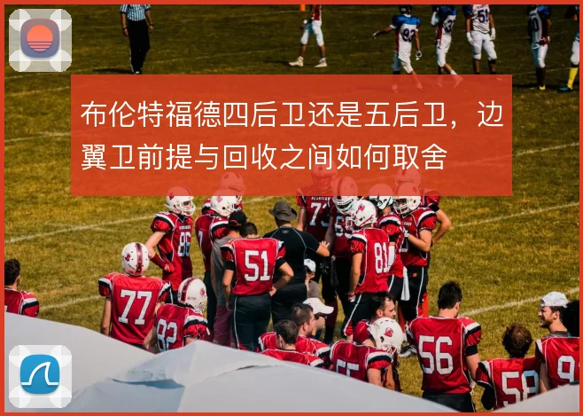 布伦特福德四后卫还是五后卫，边翼卫前提与回收之间如何取舍