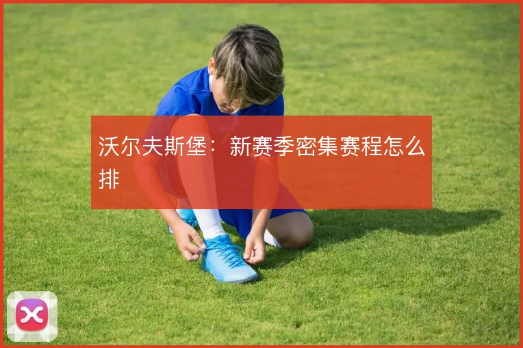 沃尔夫斯堡:新赛季密集赛程怎么排