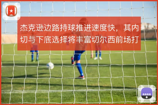 杰克逊边路持球推进速度快，其内切与下底选择将丰富切尔西前场打法
