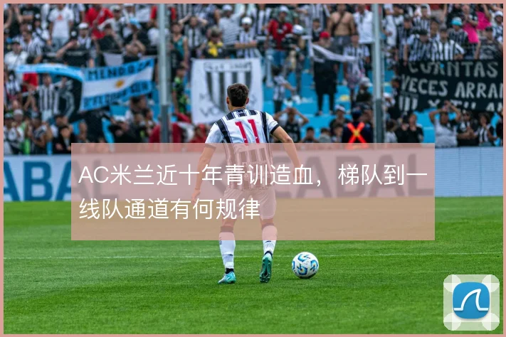AC米兰近十年青训造血,梯队到一线队通道有何规律