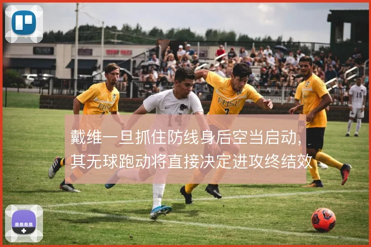 戴维一旦抓住防线身后空当启动,其无球跑动将直接决定进攻终结效率