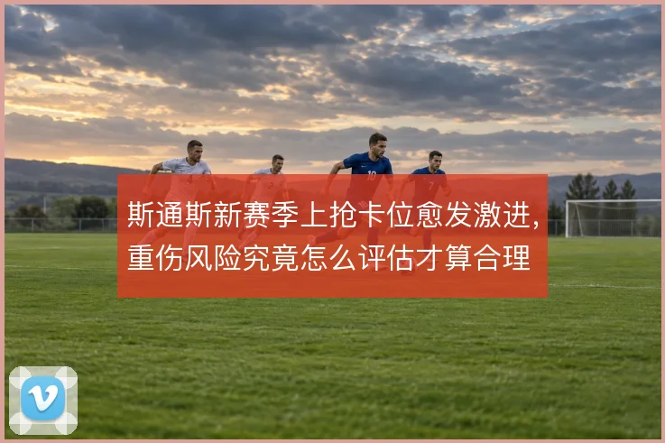 斯通斯新赛季上抢卡位愈发激进，重伤风险究竟怎么评估才算合理