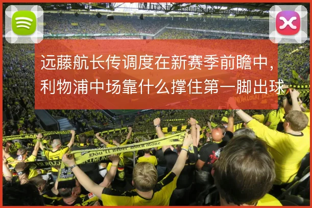 远藤航长传调度在新赛季前瞻中，利物浦中场靠什么撑住第一脚出球