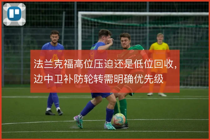 法兰克福高位压迫还是低位回收,边中卫补防轮转需明确优先级
