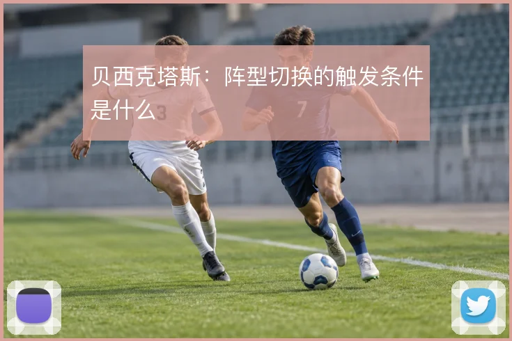 贝西克塔斯：阵型切换的触发条件是什么