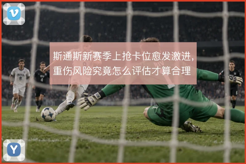 斯通斯新赛季上抢卡位愈发激进，重伤风险究竟怎么评估才算合理