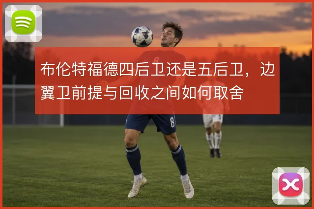 布伦特福德四后卫还是五后卫，边翼卫前提与回收之间如何取舍