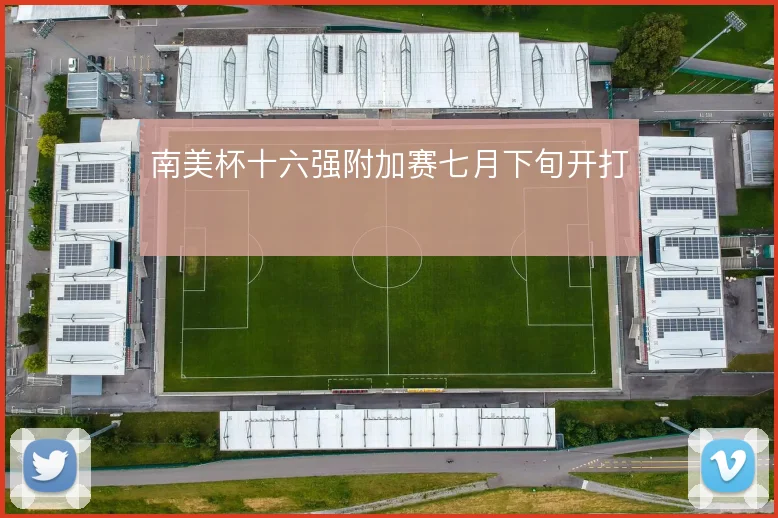 南美杯十六强附加赛七月下旬开打