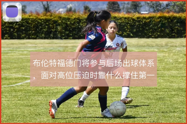 布伦特福德门将参与后场出球体系,面对高位压迫时靠什么撑住第一传
