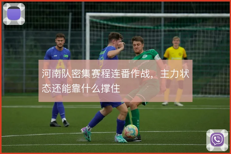 河南队密集赛程连番作战,主力状态还能靠什么撑住