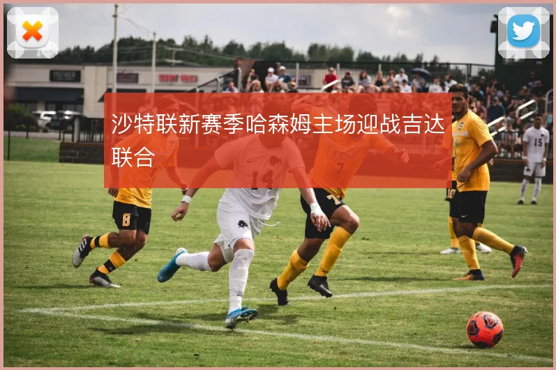 沙特联新赛季哈森姆主场迎战吉达联合