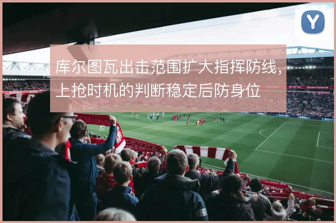 库尔图瓦出击范围扩大指挥防线,上抢时机的判断稳定后防身位
