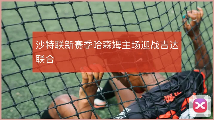 沙特联新赛季哈森姆主场迎战吉达联合
