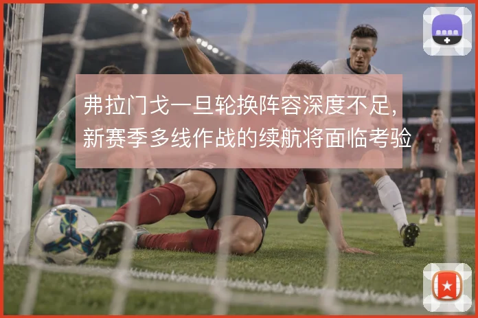 弗拉门戈一旦轮换阵容深度不足,新赛季多线作战的续航将面临考验