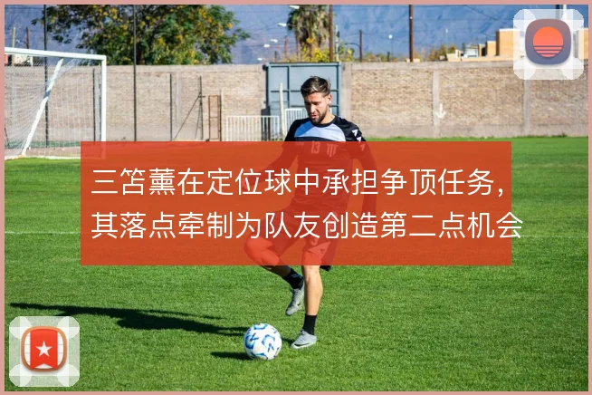 三笘薰在定位球中承担争顶任务,其落点牵制为队友创造第二点机会