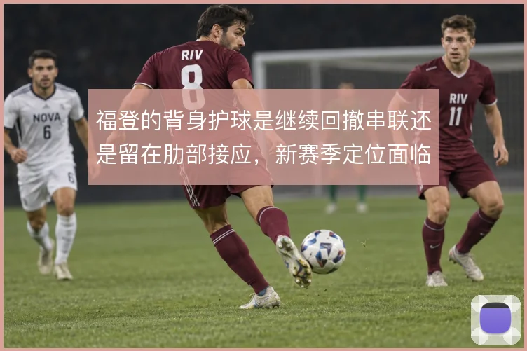 福登的背身护球是继续回撤串联还是留在肋部接应,新赛季定位面临取舍